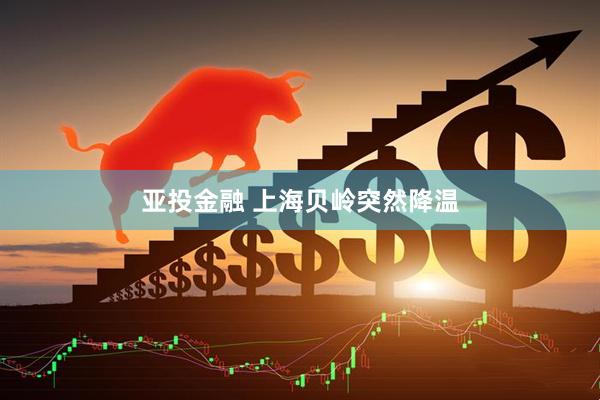 亚投金融 上海贝岭突然降温