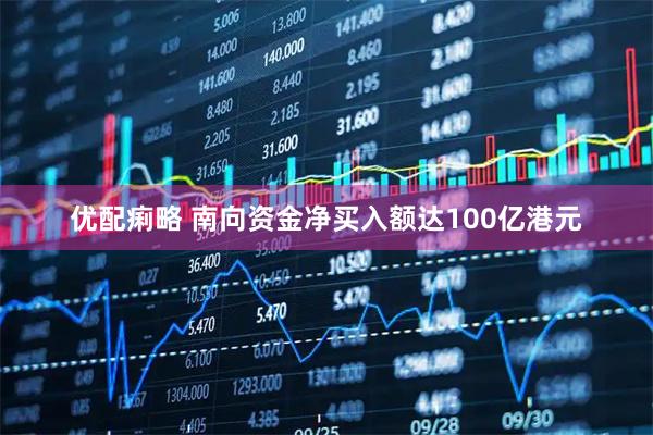 优配痢略 南向资金净买入额达100亿港元