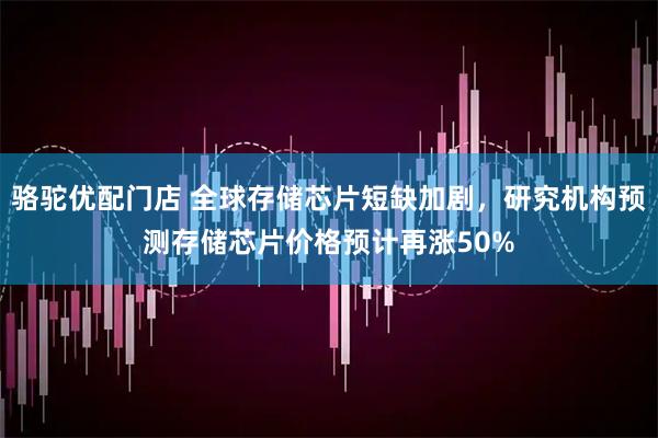 骆驼优配门店 全球存储芯片短缺加剧，研究机构预测存储芯片价格预计再涨50%