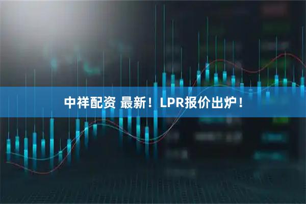中祥配资 最新！LPR报价出炉！