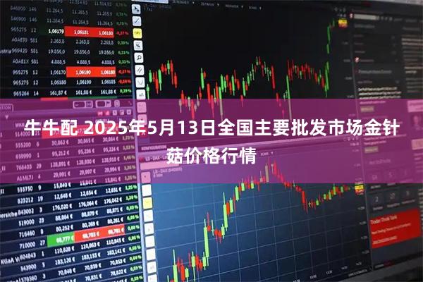 牛牛配 2025年5月13日全国主要批发市场金针菇价格行情