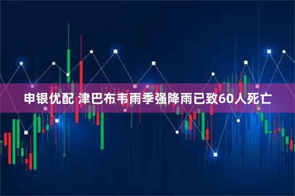 申银优配 津巴布韦雨季强降雨已致60人死亡
