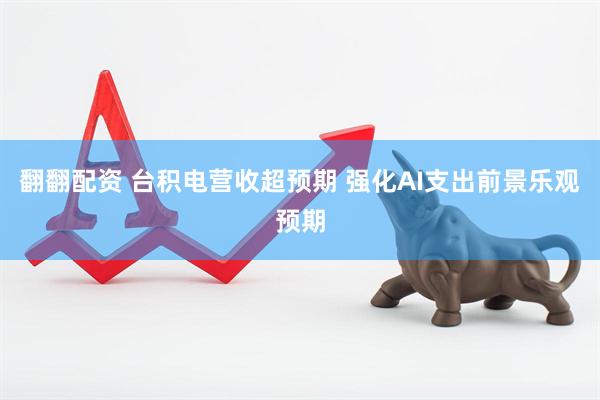 翻翻配资 台积电营收超预期 强化AI支出前景乐观预期
