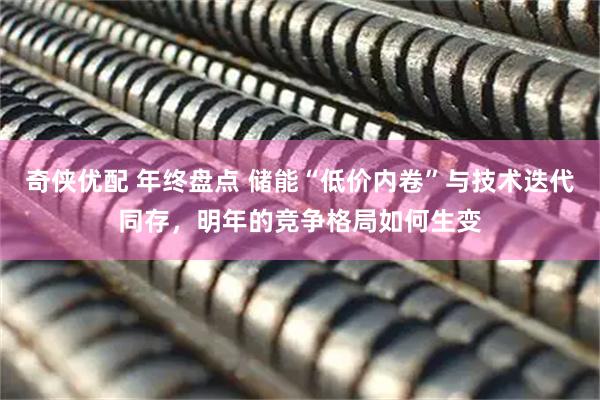 奇侠优配 年终盘点 储能“低价内卷”与技术迭代同存，明年的竞争格局如何生变