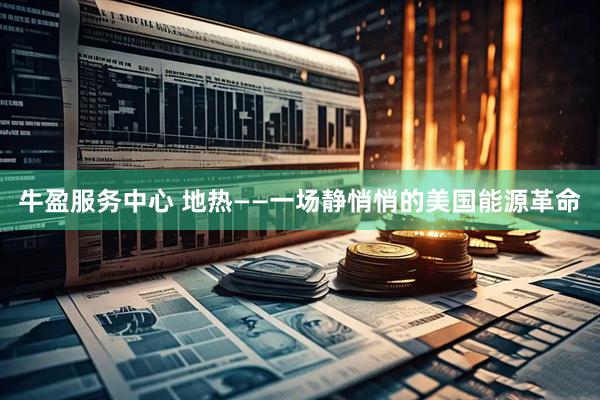 牛盈服务中心 地热——一场静悄悄的美国能源革命