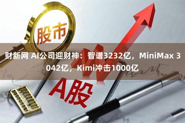 财新网 AI公司迎财神：智谱3232亿，MiniMax 3042亿，Kimi冲击1000亿