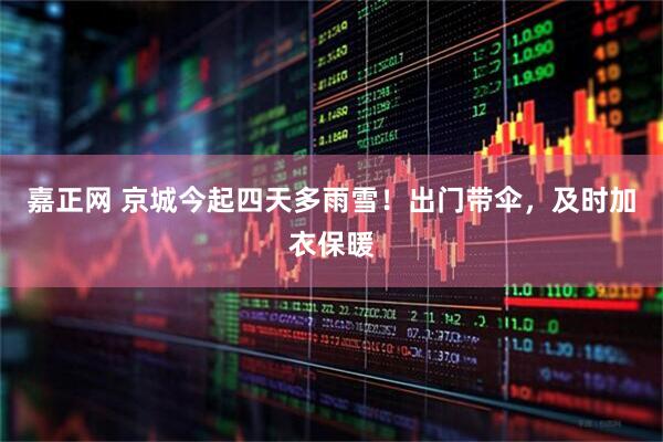 嘉正网 京城今起四天多雨雪！出门带伞，及时加衣保暖