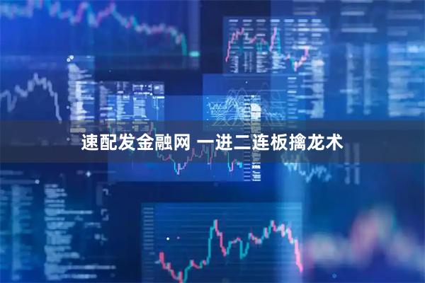 速配发金融网 一进二连板擒龙术
