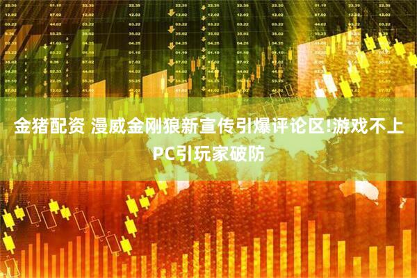 金猪配资 漫威金刚狼新宣传引爆评论区!游戏不上PC引玩家破防